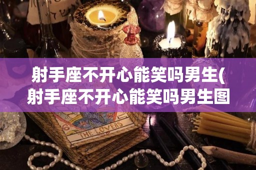 射手座不开心能笑吗男生(射手座不开心能笑吗男生图片)