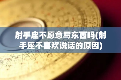 射手座不愿意写东西吗(射手座不喜欢说话的原因)