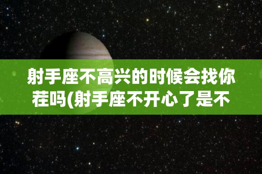 射手座不高兴的时候会找你茬吗(射手座不开心了是不是不搭理对方了)