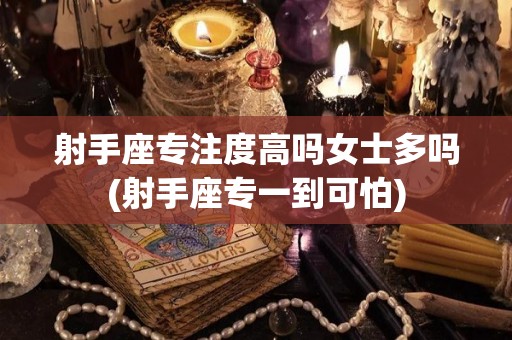 射手座专注度高吗女士多吗(射手座专一到可怕)