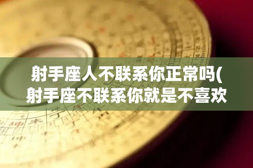 射手座人不联系你正常吗(射手座不联系你就是不喜欢你吗)