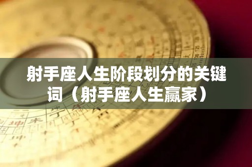 射手座人生阶段划分的关键词（射手座人生赢家）
