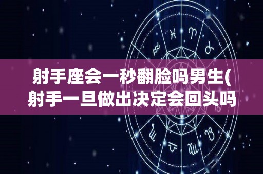 射手座会一秒翻脸吗男生(射手一旦做出决定会回头吗)