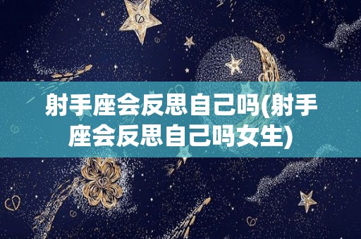 射手座会反思自己吗(射手座会反思自己吗女生)