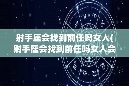 射手座会找到前任吗女人(射手座会找到前任吗女人会怎么样)