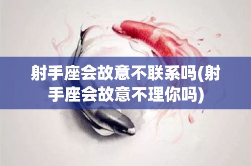 射手座会故意不联系吗(射手座会故意不理你吗)