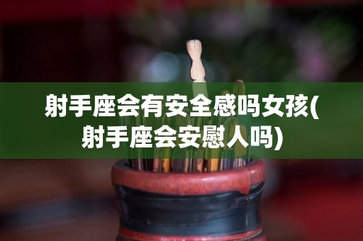 射手座会有安全感吗女孩(射手座会安慰人吗)