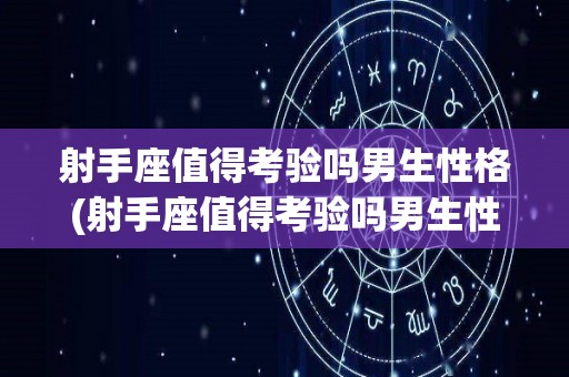 射手座值得考验吗男生性格(射手座值得考验吗男生性格怎么样)