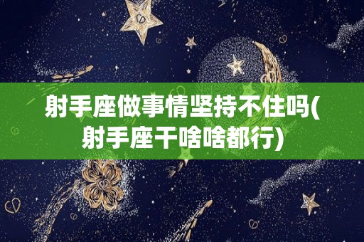 射手座做事情坚持不住吗(射手座干啥啥都行)