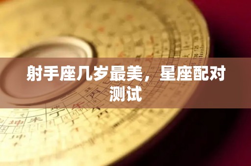射手座几岁最美，星座配对测试