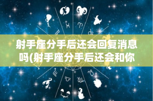 射手座分手后还会回复消息吗(射手座分手后还会和你做朋友吗)