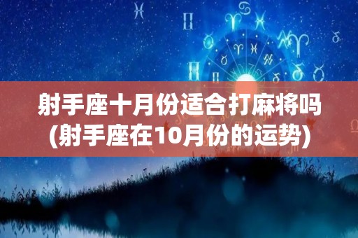 射手座十月份适合打麻将吗(射手座在10月份的运势)