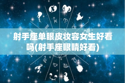 射手座单眼皮妆容女生好看吗(射手座眼睛好看)