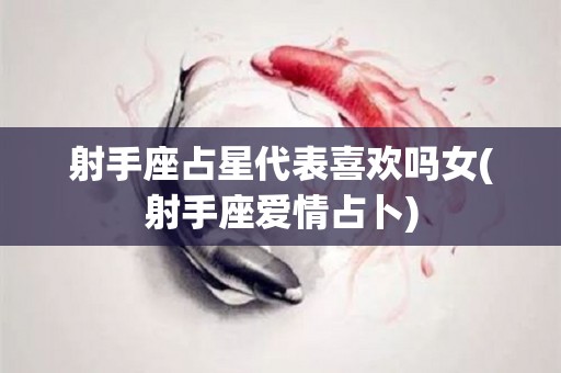 射手座占星代表喜欢吗女(射手座爱情占卜)