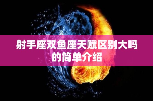 射手座双鱼座天赋区别大吗的简单介绍