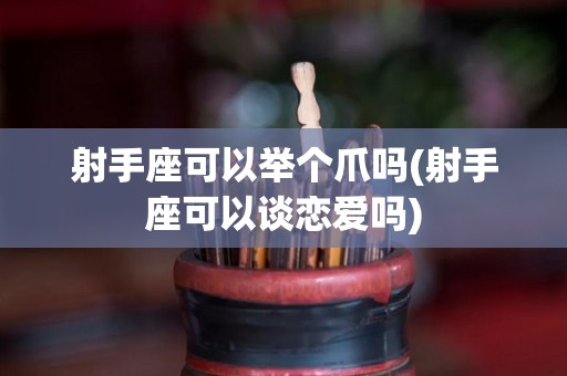 射手座可以举个爪吗(射手座可以谈恋爱吗)