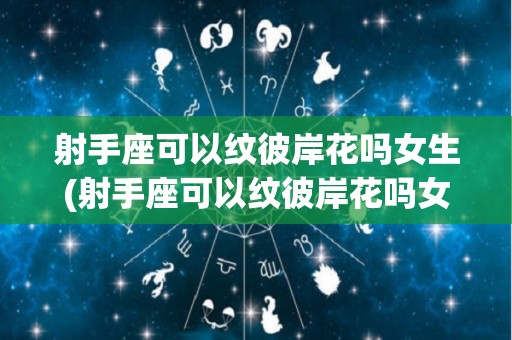 射手座可以纹彼岸花吗女生(射手座可以纹彼岸花吗女生图片)