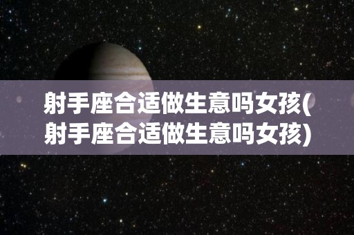 射手座合适做生意吗女孩(射手座合适做生意吗女孩)