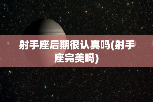 射手座后期很认真吗(射手座完美吗)