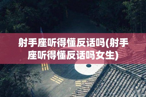 射手座听得懂反话吗(射手座听得懂反话吗女生)