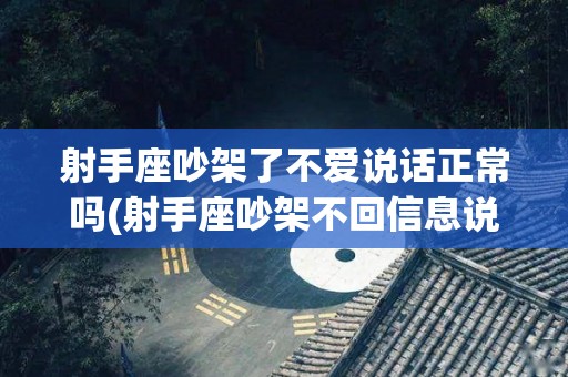 射手座吵架了不爱说话正常吗(射手座吵架不回信息说明什么)