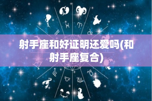 射手座和好证明还爱吗(和射手座复合)