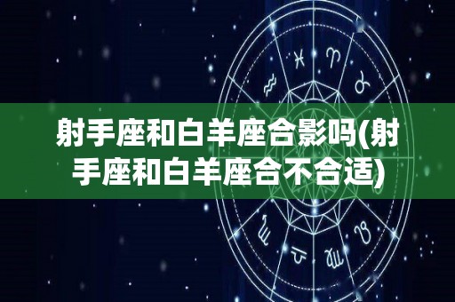 射手座和白羊座合影吗(射手座和白羊座合不合适)
