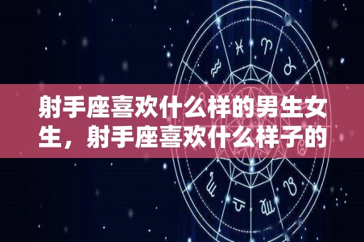 射手座喜欢什么样的男生女生，射手座喜欢什么样子的女生