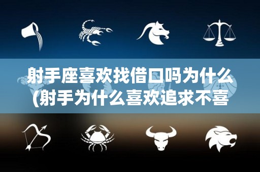 射手座喜欢找借口吗为什么(射手为什么喜欢追求不喜欢自己的人)
