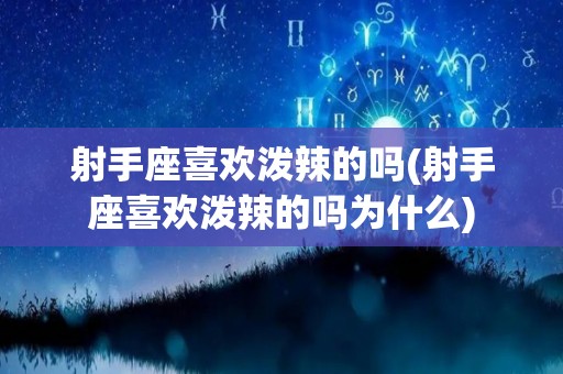 射手座喜欢泼辣的吗(射手座喜欢泼辣的吗为什么)