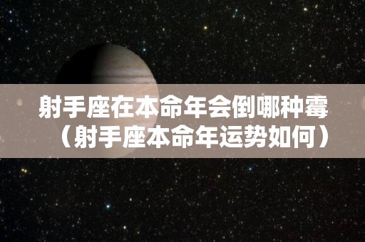 射手座在本命年会倒哪种霉（射手座本命年运势如何）
