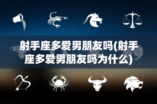 射手座多爱男朋友吗(射手座多爱男朋友吗为什么)