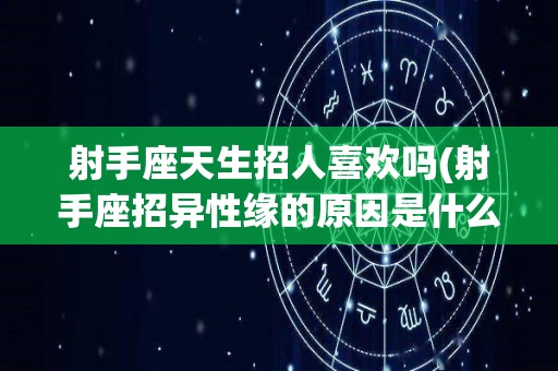射手座天生招人喜欢吗(射手座招异性缘的原因是什么)