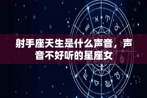 射手座天生是什么声音，声音不好听的星座女