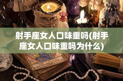 射手座女人口味重吗(射手座女人口味重吗为什么)