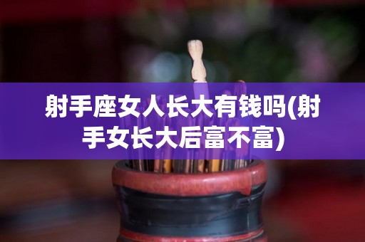 射手座女人长大有钱吗(射手女长大后富不富)