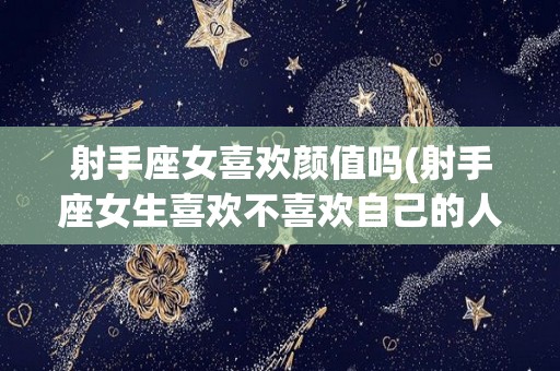射手座女喜欢颜值吗(射手座女生喜欢不喜欢自己的人)