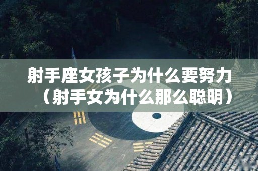 射手座女孩子为什么要努力（射手女为什么那么聪明）