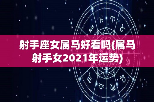 射手座女属马好看吗(属马射手女2021年运势)