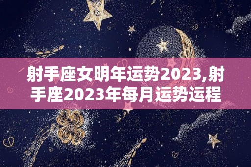 射手座女明年运势2023,射手座2023年每月运势运程详解