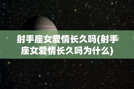射手座女爱情长久吗(射手座女爱情长久吗为什么)