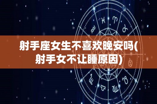 射手座女生不喜欢晚安吗(射手女不让睡原因)