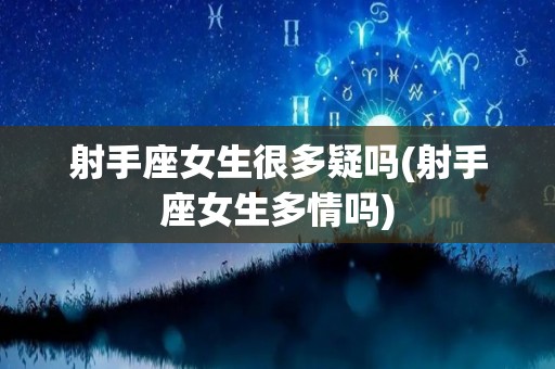 射手座女生很多疑吗(射手座女生多情吗)