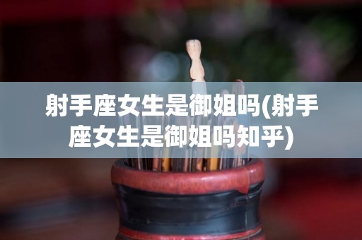 射手座女生是御姐吗(射手座女生是御姐吗知乎)