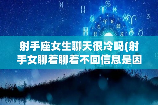 射手座女生聊天很冷吗(射手女聊着聊着不回信息是因为你不重要)