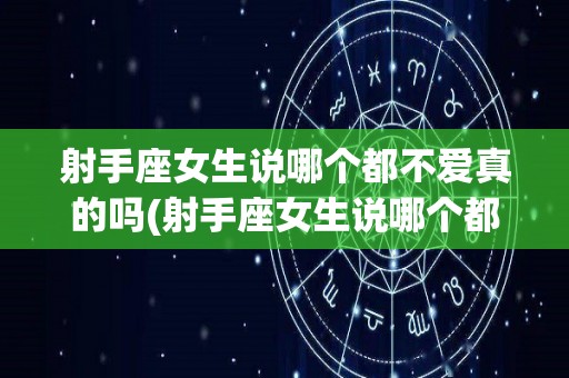 射手座女生说哪个都不爱真的吗(射手座女生说哪个都不爱真的吗为什么)