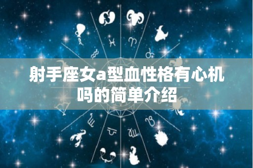射手座女a型血性格有心机吗的简单介绍