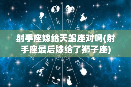 射手座嫁给天蝎座对吗(射手座最后嫁给了狮子座)