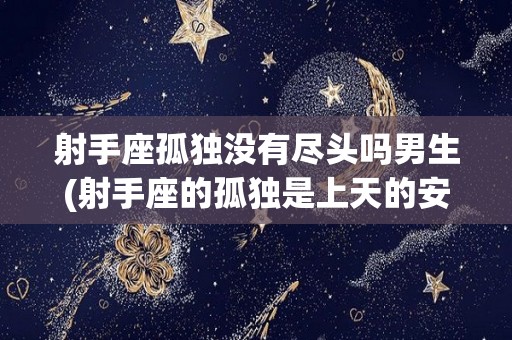射手座孤独没有尽头吗男生(射手座的孤独是上天的安排吗)