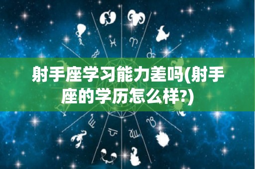 射手座学习能力差吗(射手座的学历怎么样?)